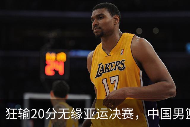 狂输20分无缘亚运决赛，中国男篮惨败日本，将帅赛后齐发声曝真相